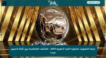 رابط التصويت لجائزة الكرة الذهبية 2025.. اكتشف المنافسة بين ثلاثة لاعبين عرب!